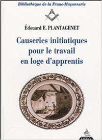 Edouard E. Plantagenet : Causeries initiatiques pour le travail en loge d'apprentis